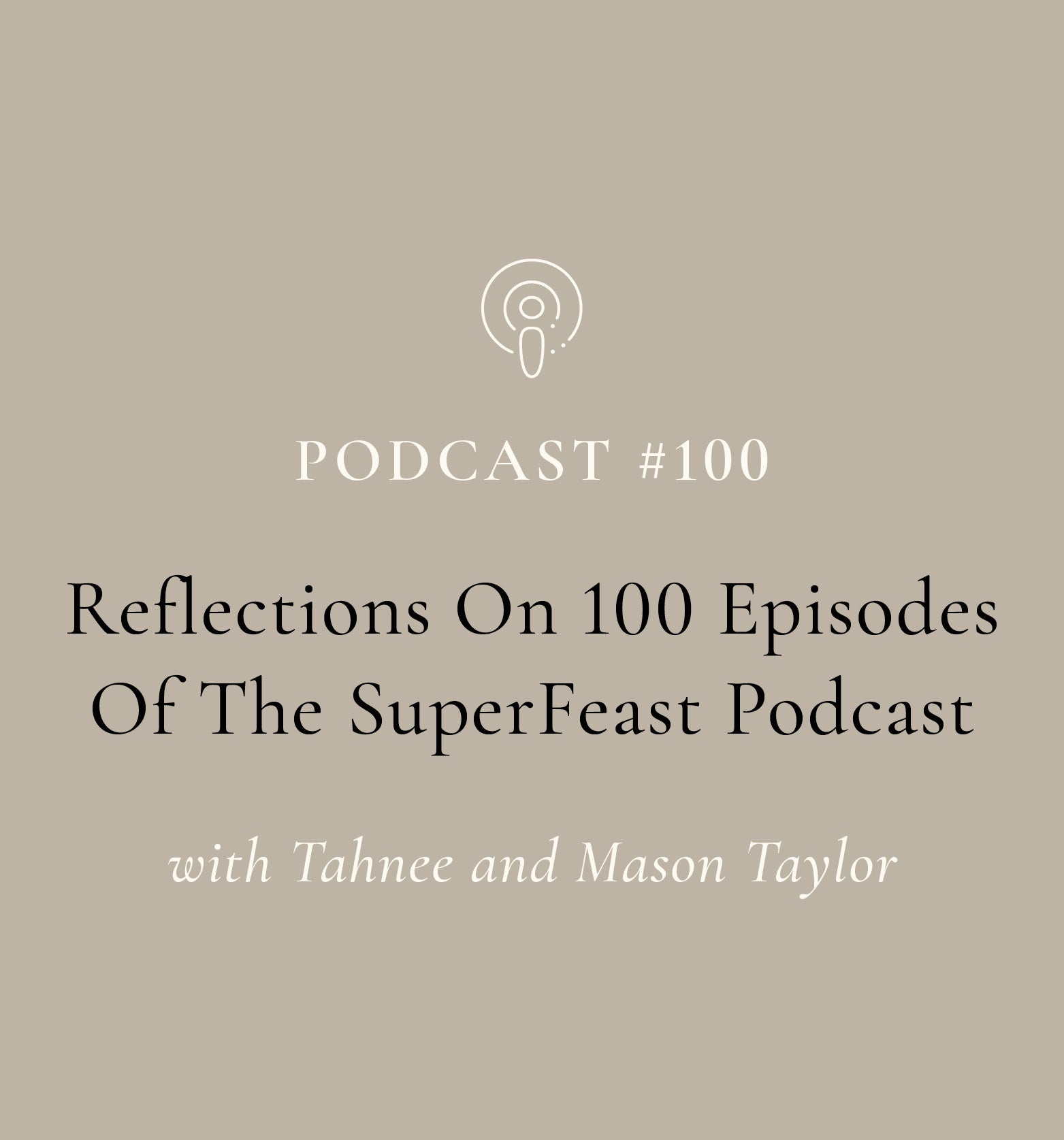 Reflections on 100 Episodes Of The SuperFeast Podcast with Tahnee and Mason Taylor (EP#100)