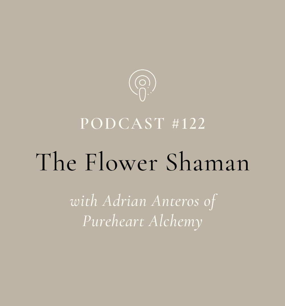 The Flower Shaman with Adrian Anteros of Pureheart Alchemy (EP#122)