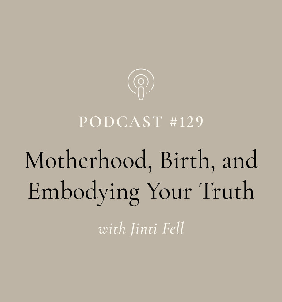 Motherhood, Birth, and Embodying Your Truth with Jinti Fell (EP#129)