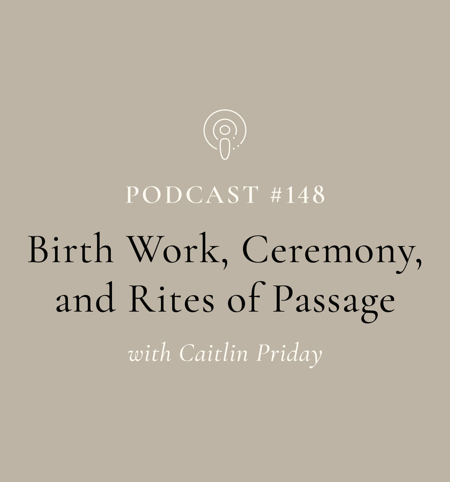 Birth Work, Ceremony, and Rites of Passage with Caitlin Priday (EP#148)