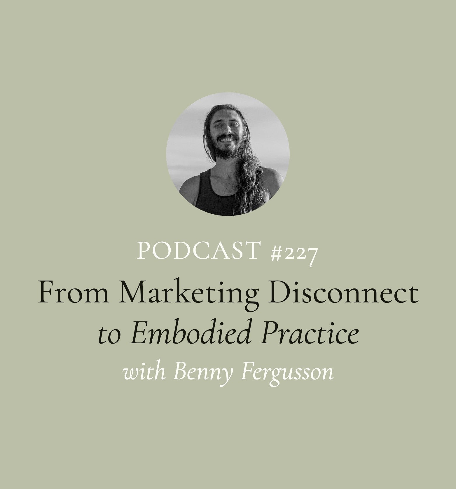 From Marketing Disconnect to Embodied Practice with Benny Fergusson (EP#227)