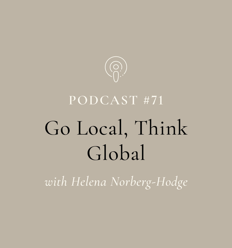 Go Local, Think Global with Helena Norberg-Hodge (EP#71)